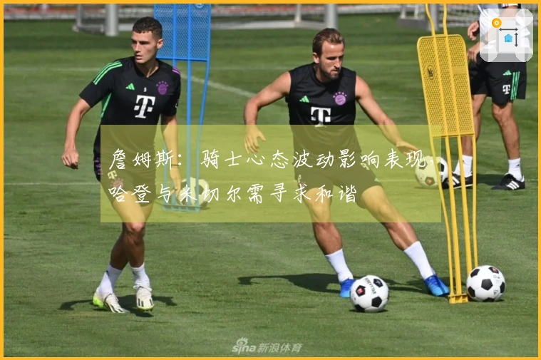 詹姆斯：骑士心态波动影响表现，哈登与米切尔需寻求和谐