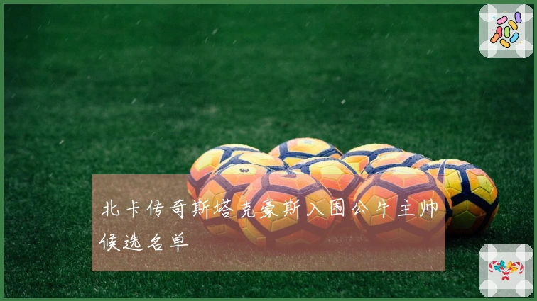 北卡传奇斯塔克豪斯入围公牛主帅候选名单