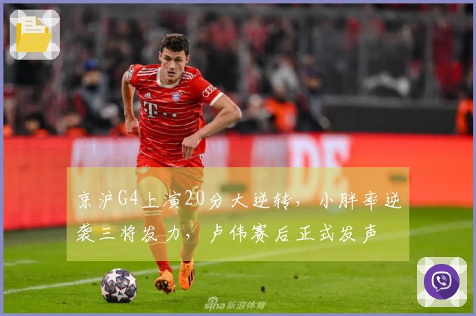 京沪G4上演20分大逆转，小胖率逆袭三将发力，卢伟赛后正式发声