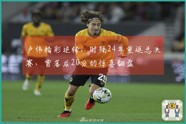 卢伟精彩逆转，时隔24年重返总决赛，曾落后20分的惊喜翻盘